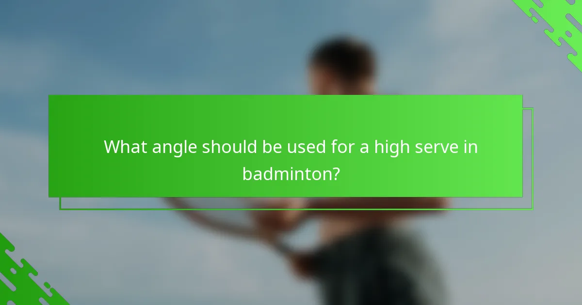 What angle should be used for a high serve in badminton?
