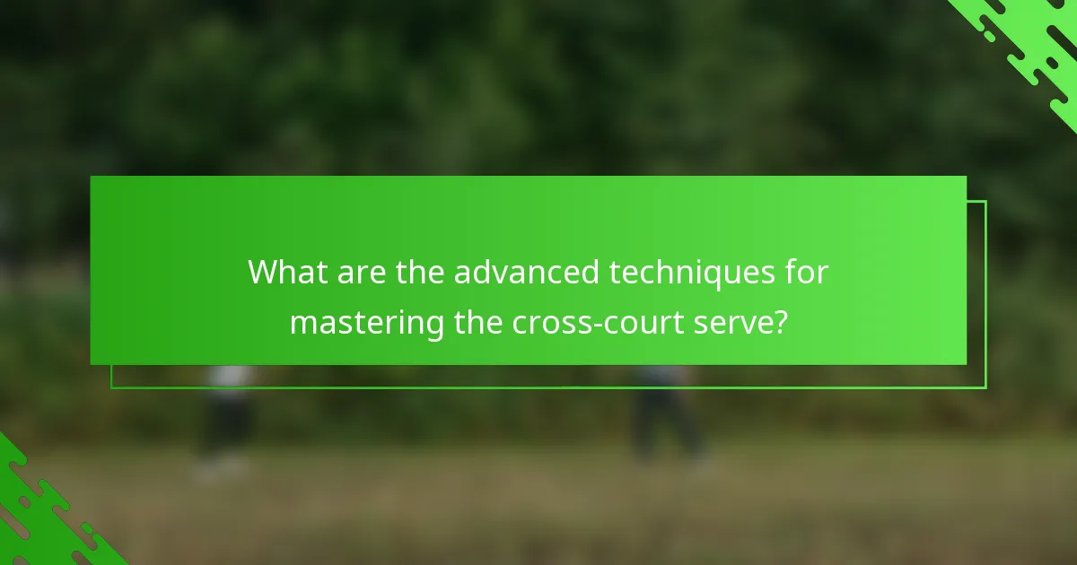 What are the advanced techniques for mastering the cross-court serve?