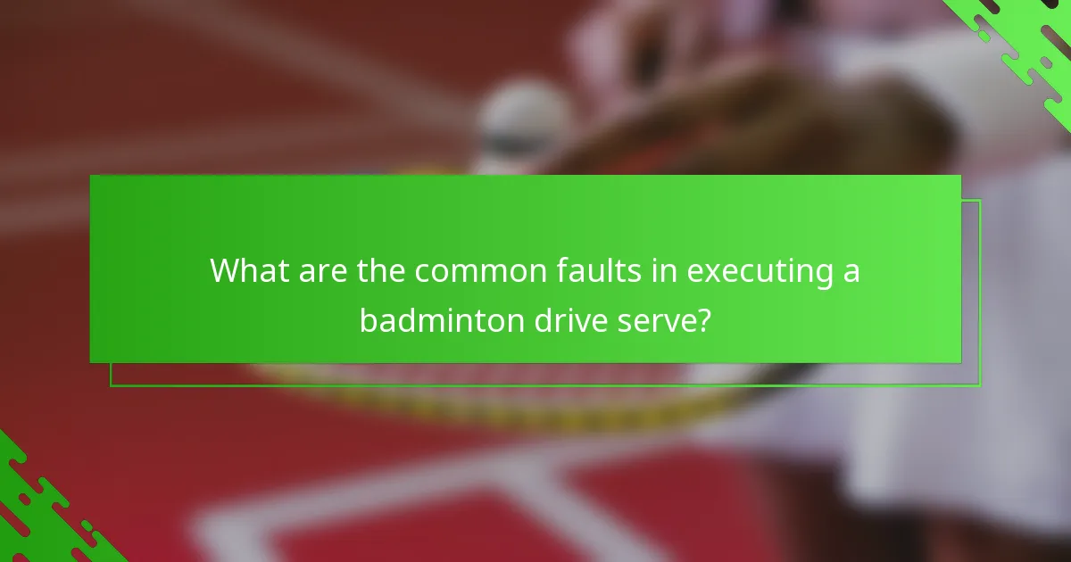 What are the common faults in executing a badminton drive serve?