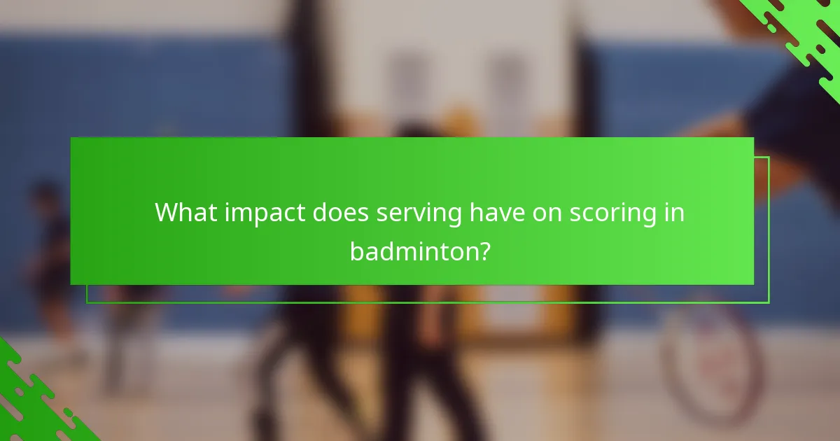 What impact does serving have on scoring in badminton?