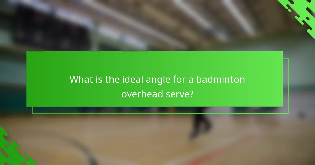 What is the ideal angle for a badminton overhead serve?