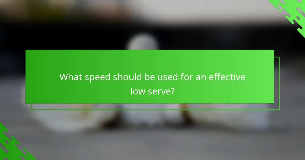 What speed should be used for an effective low serve?