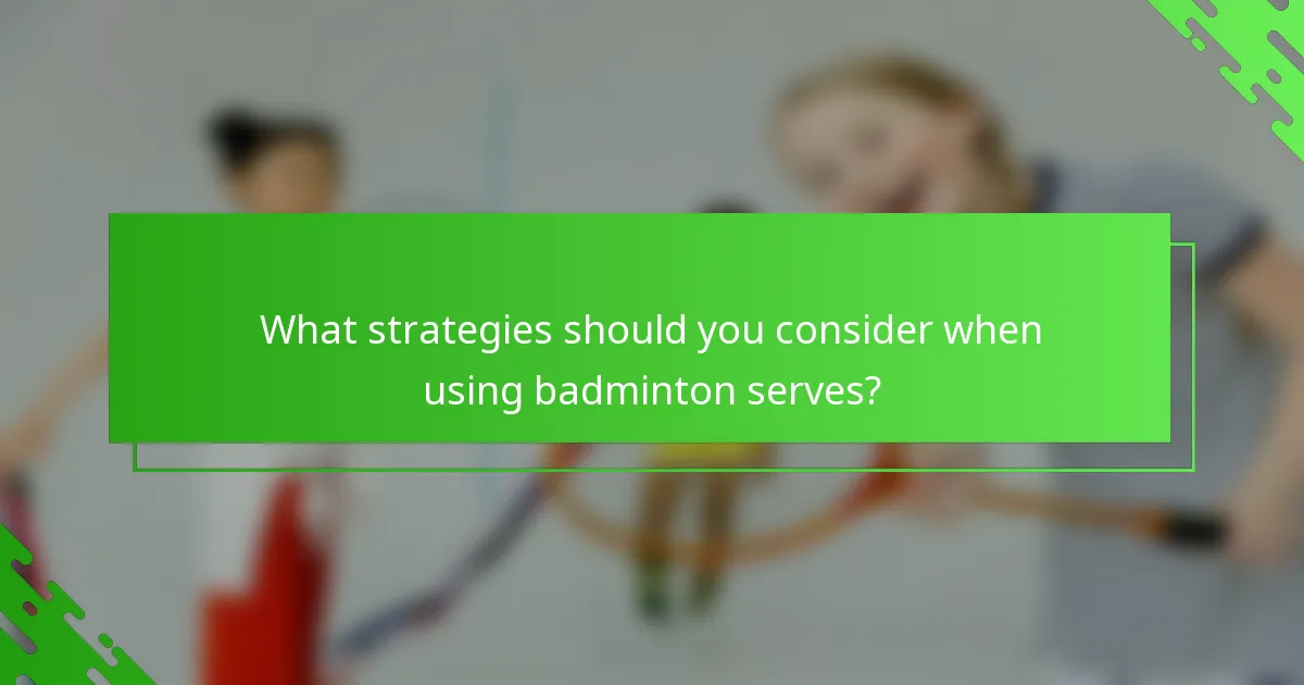 What strategies should you consider when using badminton serves?