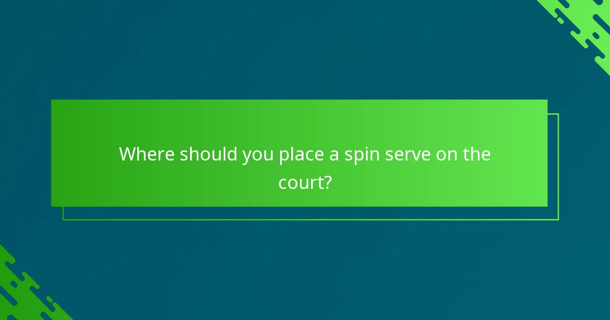 Where should you place a spin serve on the court?